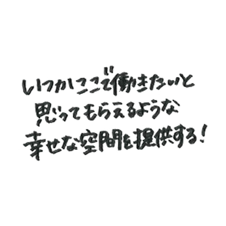 いつかここで働きたいと思ってもらえるような幸せな空間を提供する！