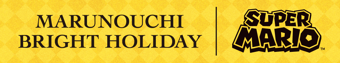 MARUNOUCHI BRIGHT HOLIDAY | SUPER MARIO