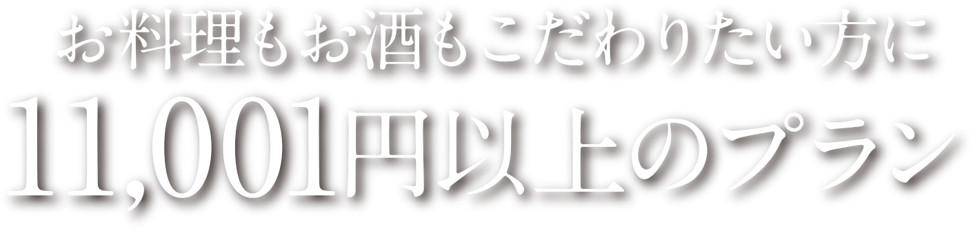 お料理もお酒もこだわりたい方に 11,001円以上のプラン